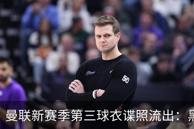 曼联新赛季第三球衣谍照流出：黑色基调配红色细节